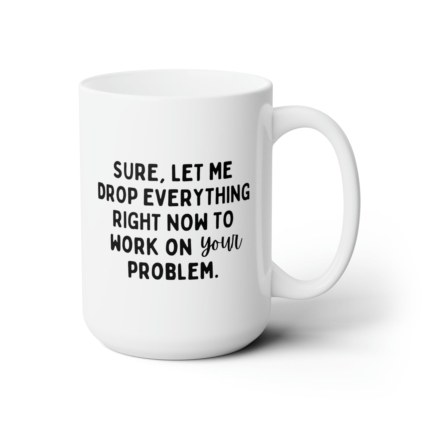 Sure Let Me Drop Everything Right Now To Work On Your Problem 15oz white funny large coffee mug gift for boss coworker colleague hate job office sarcastic waveywares wavey wares wavywares wavy wares