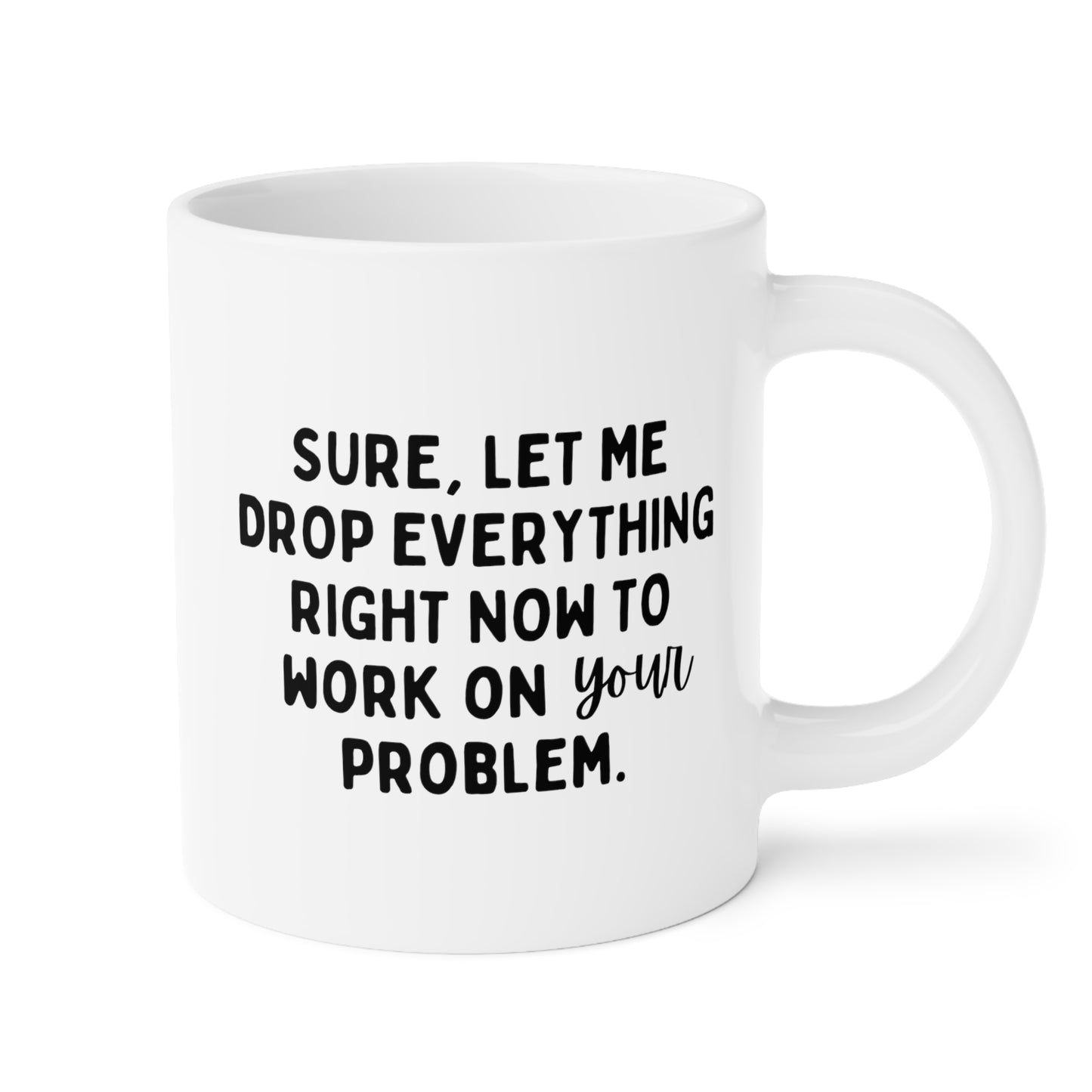 Sure Let Me Drop Everything Right Now To Work On Your Problem 20oz white funny large coffee mug gift for boss coworker colleague hate job office sarcastic wavey wares wavywares wavy wares