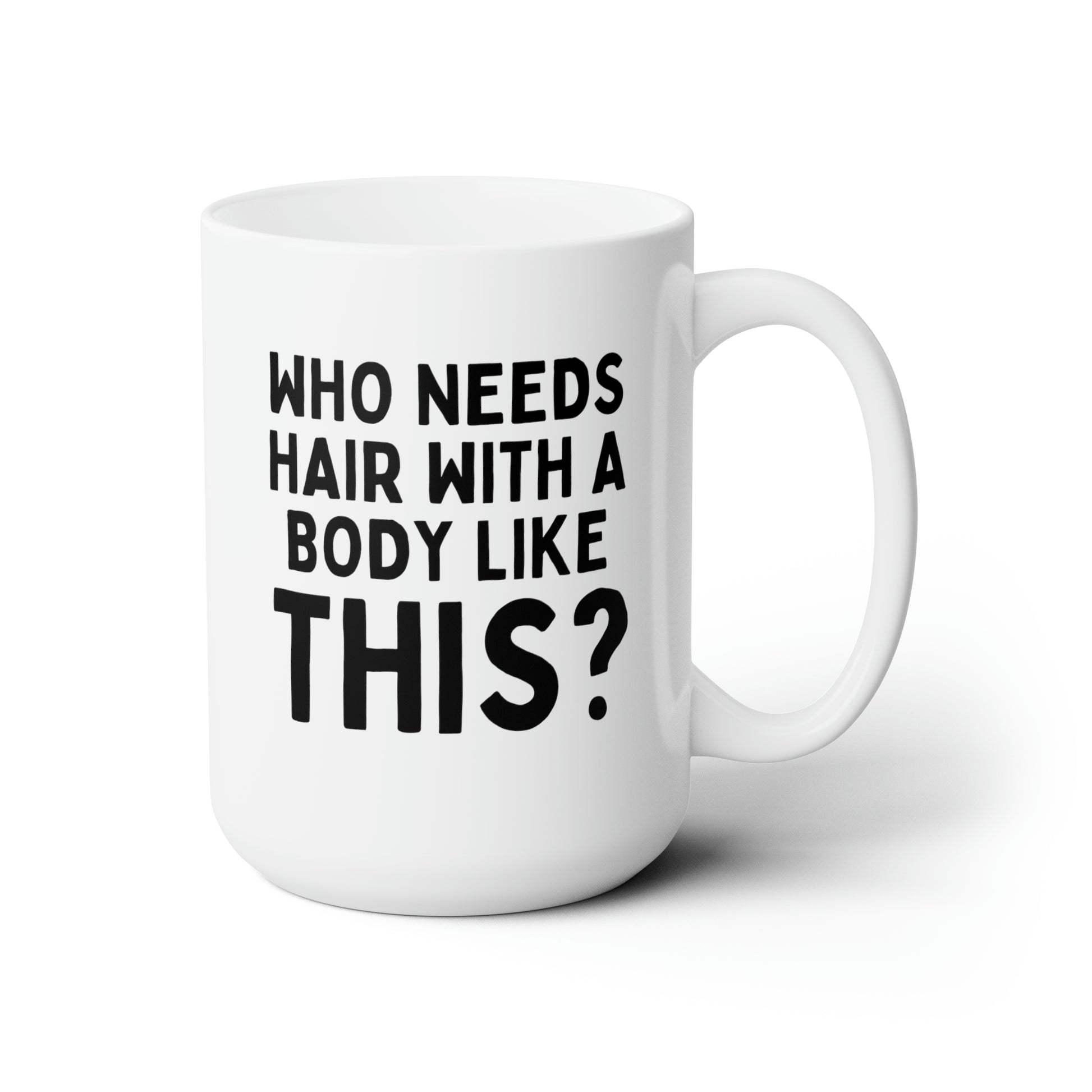 Who Needs Hair With a Body Like This 15oz white funny large coffee mug gift for bald men fathers day husband humor dad tea cup mens drinkware waveywares wavey wares wavywares wavy wares