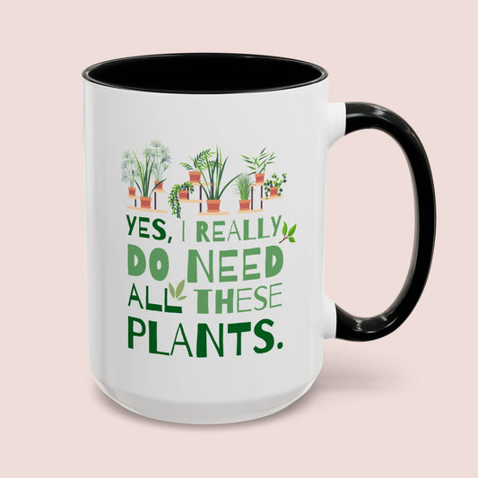 Yes I Really Do Need All These Plants 15oz white with black accent funny large coffee mug gift for houseplant lover plant lady gardener green thumb nursery owner collector garden waveywares wavey wares wavywares wavy wares cover