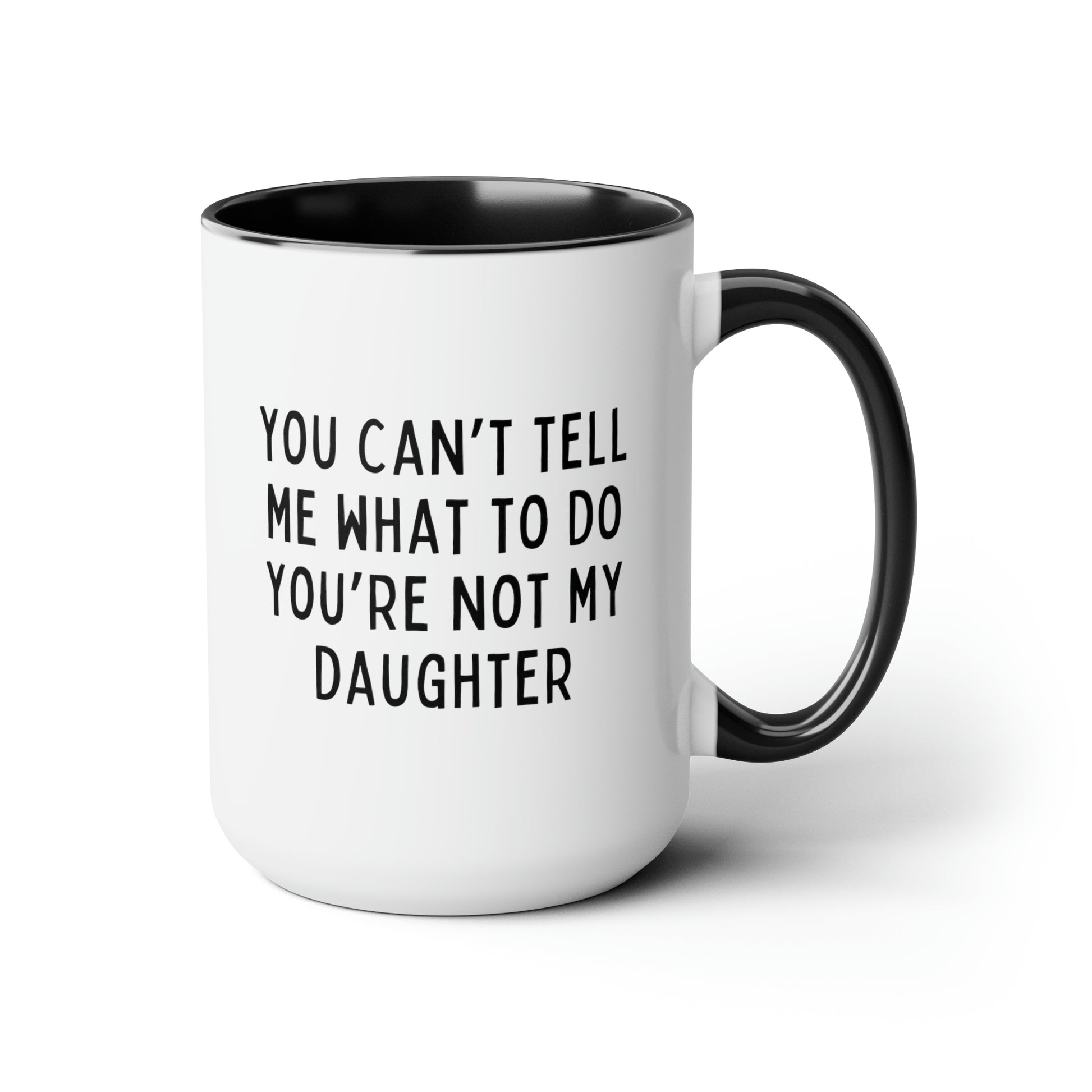 You Can't Tell Me What To Do You're Not My Daughter 15oz white with black accent funny large coffee mug gift for dad fathers day grandfather grandpa waveywares wavey wares wavywares wavy wares