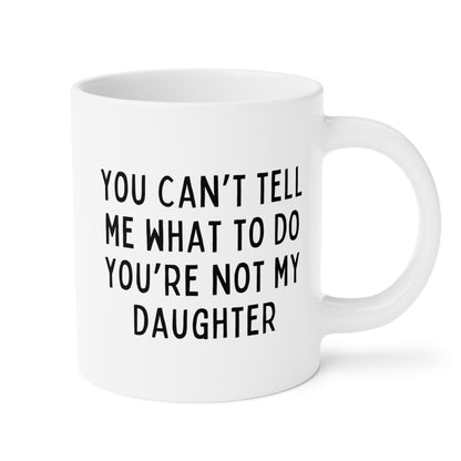 You Can't Tell Me What To Do You're Not My Daughter 20oz white funny large coffee mug gift for dad fathers day grandfather grandpa waveywares wavey wares wavywares wavy wares