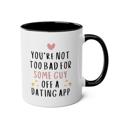 You're Not Too Bad For Some Guy Off A Dating App 11oz white with black accent funny large coffee mug gift for boyfriend valentine's day him husband fiance anniversary internet from girlfriend wife waveywares wavey wares wavywares wavy wares