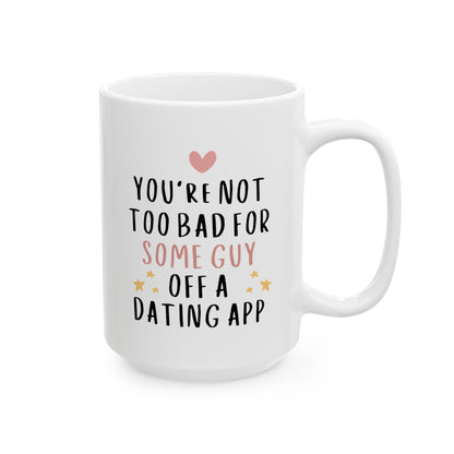 You're Not Too Bad For Some Guy Off A Dating App 15oz white funny large coffee mug gift for boyfriend valentine's day him husband fiance anniversary internet from girlfriend wife waveywares wavey wares wavywares wavy wares