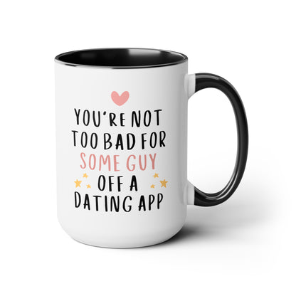 You're Not Too Bad For Some Guy Off A Dating App 15oz white with black accent funny large coffee mug gift for boyfriend valentine's day him husband fiance anniversary internet from girlfriend wife waveywares wavey wares wavywares wavy wares