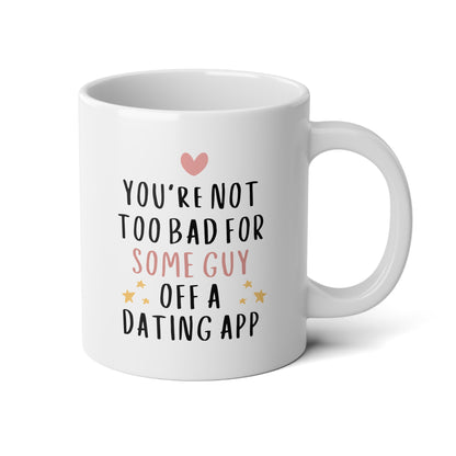 You're Not Too Bad For Some Guy Off A Dating App 20oz white funny large coffee mug gift for boyfriend valentine's day him husband fiance anniversary internet from girlfriend wife waveywares wavey wares wavywares wavy wares