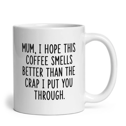 Mum I Hope This Coffee Smells Better Than The Crap I Put You Through Mug