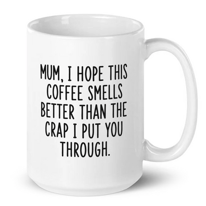 Mum I Hope This Coffee Smells Better Than The Crap I Put You Through Mug