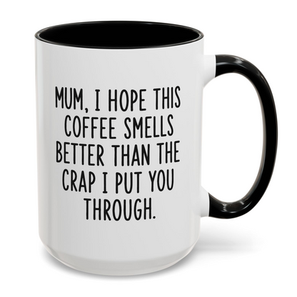 Mum I Hope This Coffee Smells Better Than The Crap I Put You Through Mug