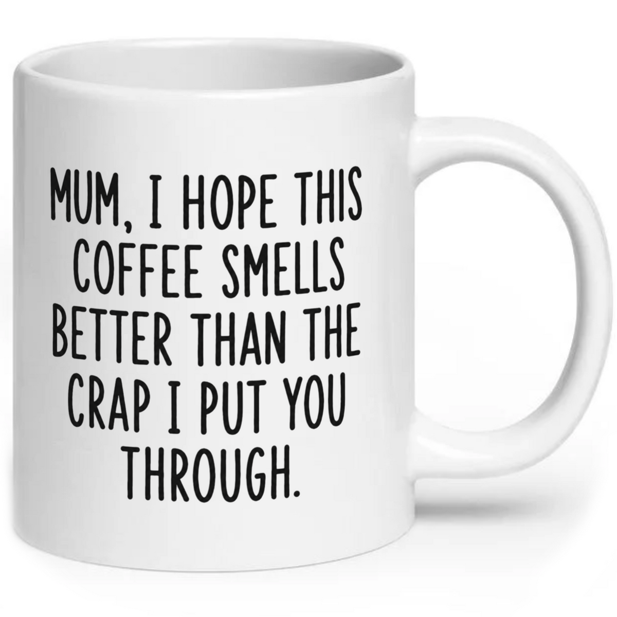 Mum I Hope This Coffee Smells Better Than The Crap I Put You Through Mug