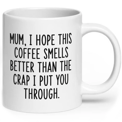 Mum I Hope This Coffee Smells Better Than The Crap I Put You Through Mug