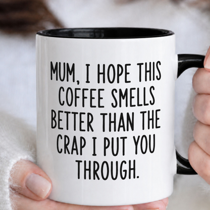 Mum I Hope This Coffee Smells Better Than The Crap I Put You Through Mug