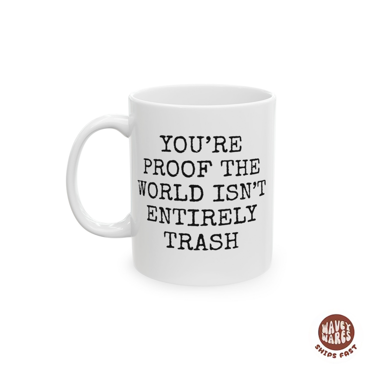 You're Proof The World Isn't Entirely Trash Coffee Mug