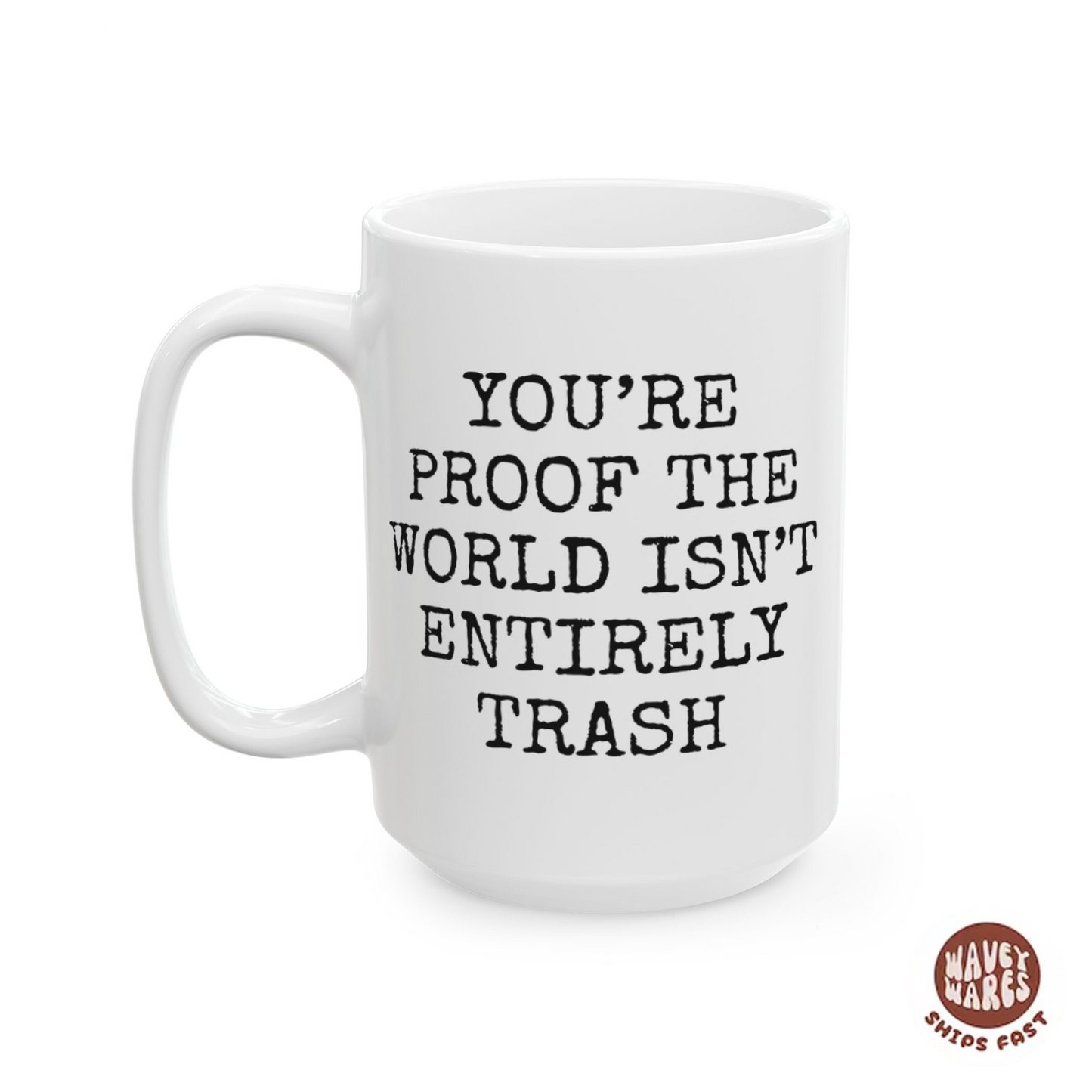 You're Proof The World Isn't Entirely Trash Coffee Mug
