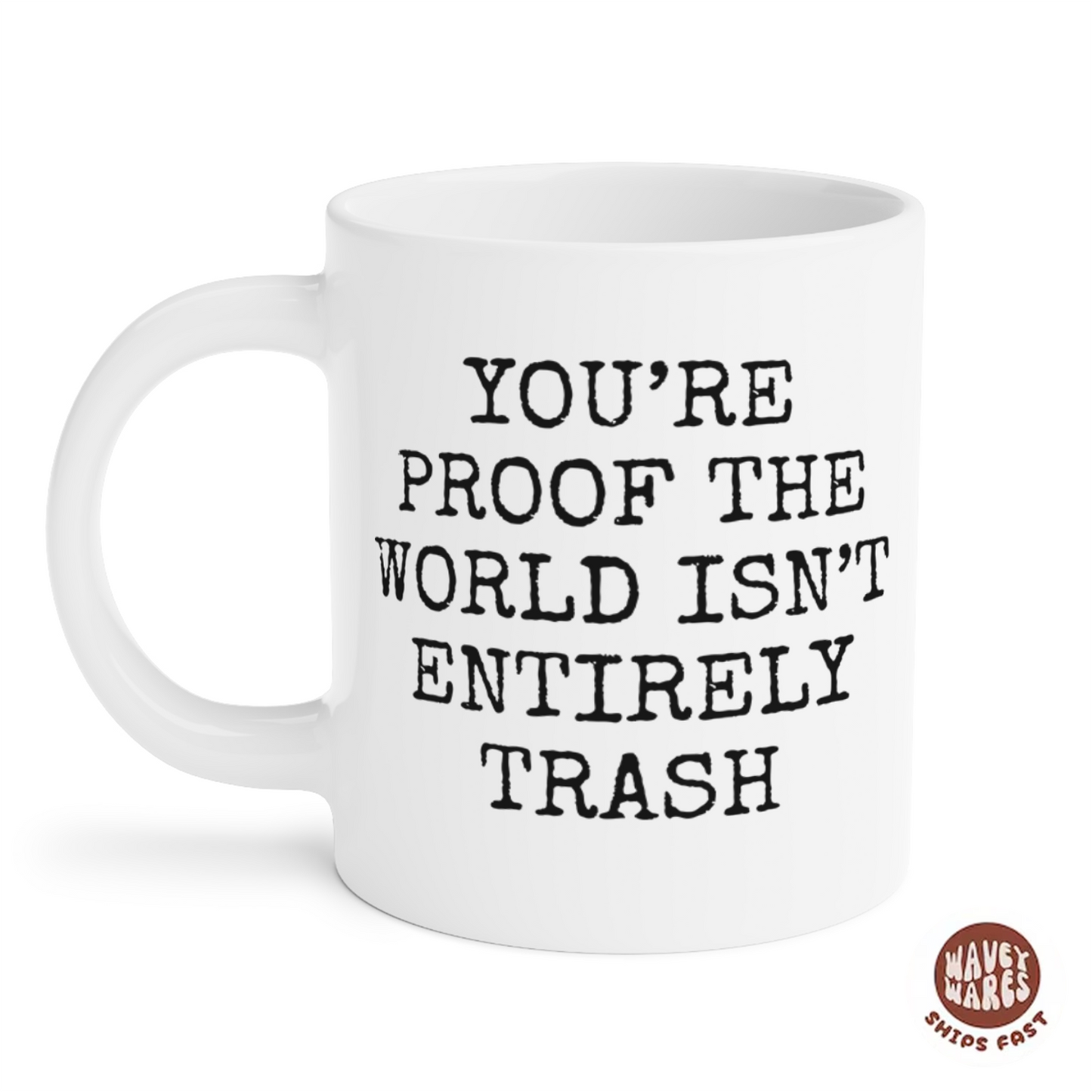 You're Proof The World Isn't Entirely Trash Coffee Mug